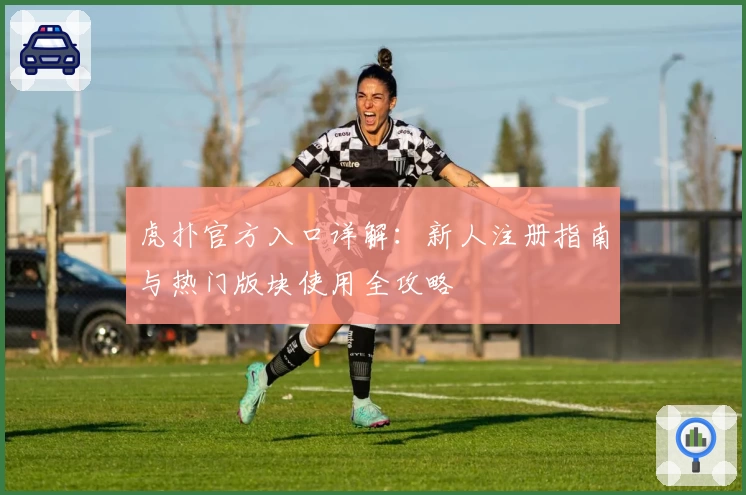 虎扑官方入口详解：新人注册指南与热门版块使用全攻略