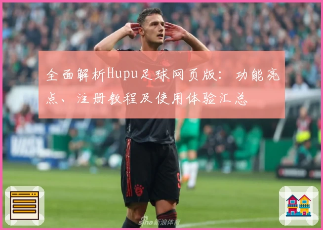 全面解析Hupu足球网页版：功能亮点、注册教程及使用体验汇总