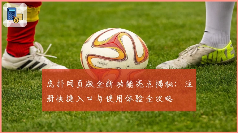 虎扑网页版全新功能亮点揭秘：注册快捷入口与使用体验全攻略