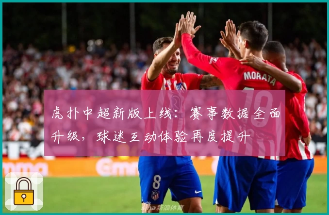 虎扑中超新版上线：赛事数据全面升级，球迷互动体验再度提升