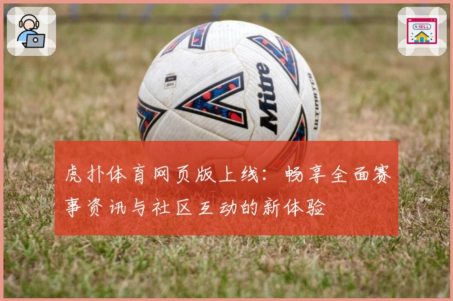 虎扑体育网页版上线：畅享全面赛事资讯与社区互动的新体验