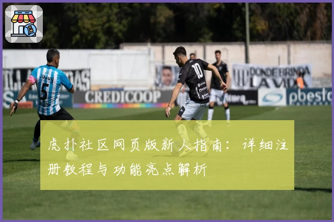 虎扑社区网页版新人指南：详细注册教程与功能亮点解析
