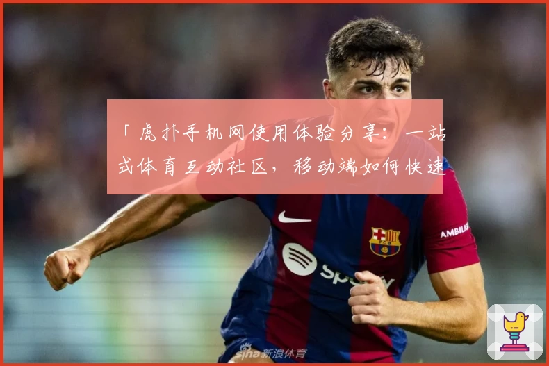 「虎扑手机网使用体验分享：一站式体育互动社区，移动端如何快速上手？」
