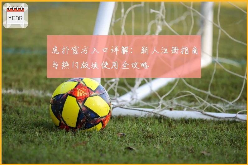 虎扑官方入口详解：新人注册指南与热门版块使用全攻略