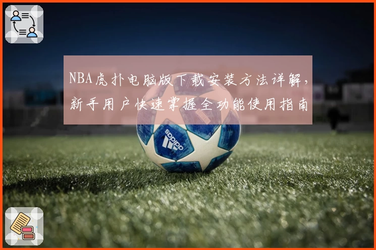 NBA虎扑电脑版下载安装方法详解，新手用户快速掌握全功能使用指南
