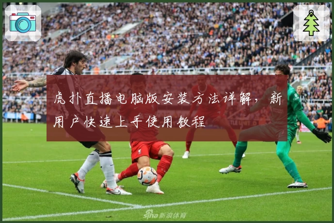 虎扑直播电脑版安装方法详解,新用户快速上手使用教程