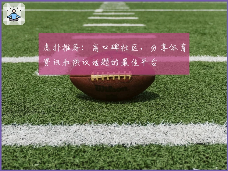 虎扑推荐：高口碑社区，分享体育资讯和热议话题的最佳平台