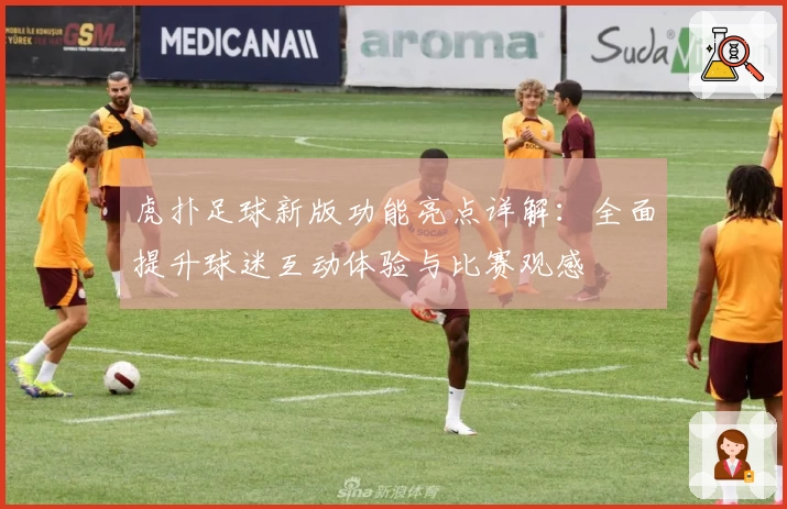 虎扑足球新版功能亮点详解：全面提升球迷互动体验与比赛观感