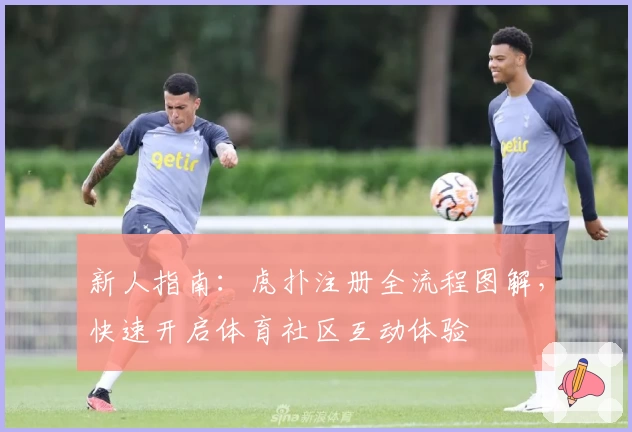 新人指南：虎扑注册全流程图解，快速开启体育社区互动体验