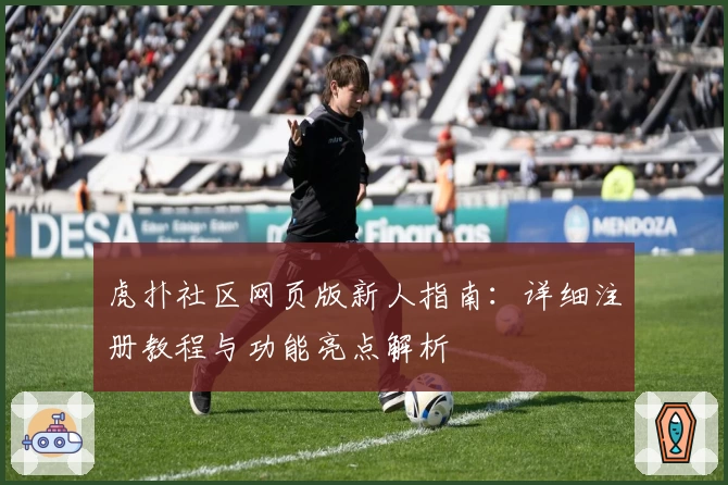 虎扑社区网页版新人指南：详细注册教程与功能亮点解析