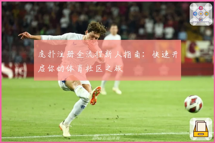 虎扑注册全流程新人指南：快速开启你的体育社区之旅