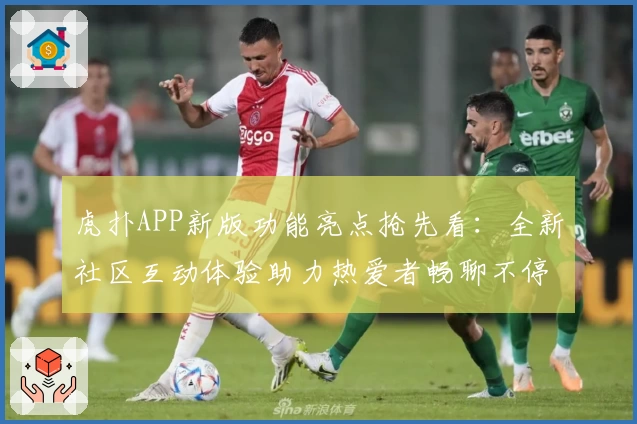 虎扑APP新版功能亮点抢先看：全新社区互动体验助力热爱者畅聊不停