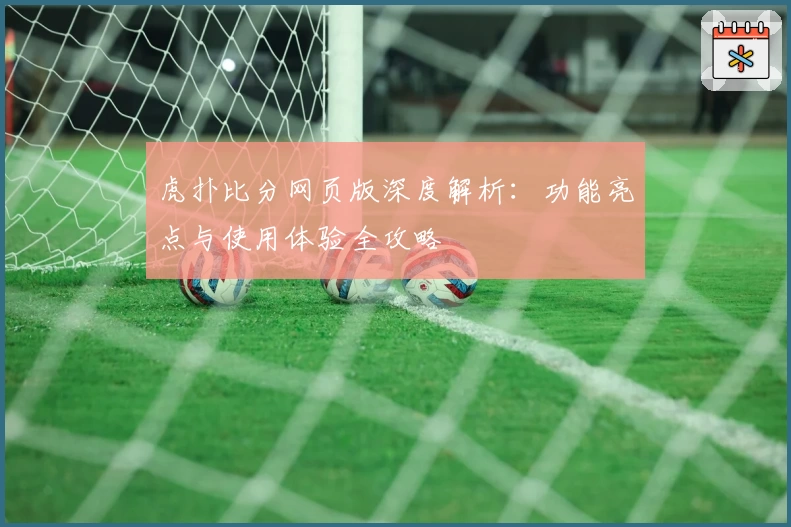 虎扑比分网页版深度解析：功能亮点与使用体验全攻略