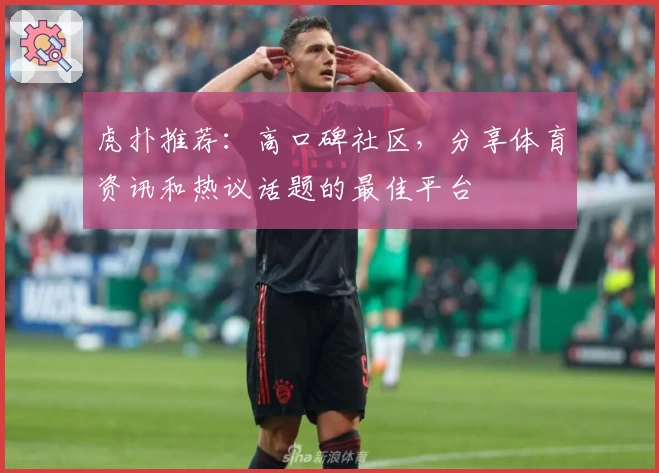 虎扑推荐：高口碑社区，分享体育资讯和热议话题的最佳平台