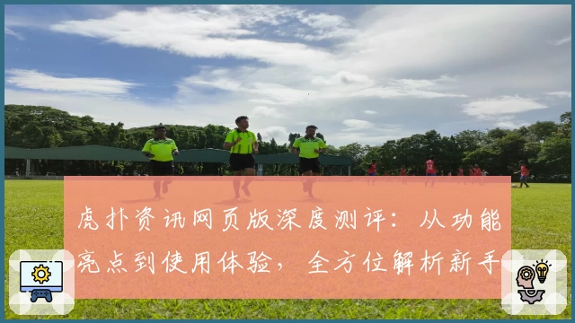 虎扑资讯网页版深度测评：从功能亮点到使用体验，全方位解析新手友好度
