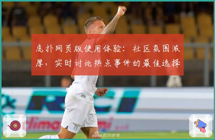 虎扑网页版使用体验：社区氛围浓厚，实时讨论热点事件的最佳选择