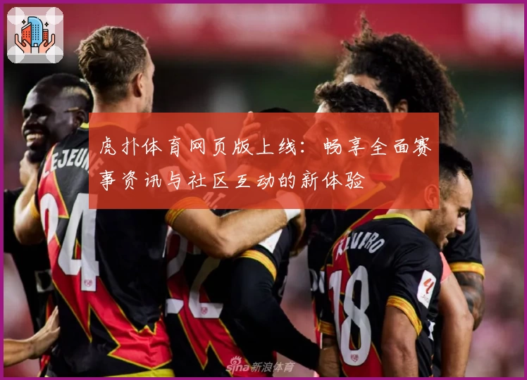 虎扑体育网页版上线：畅享全面赛事资讯与社区互动的新体验