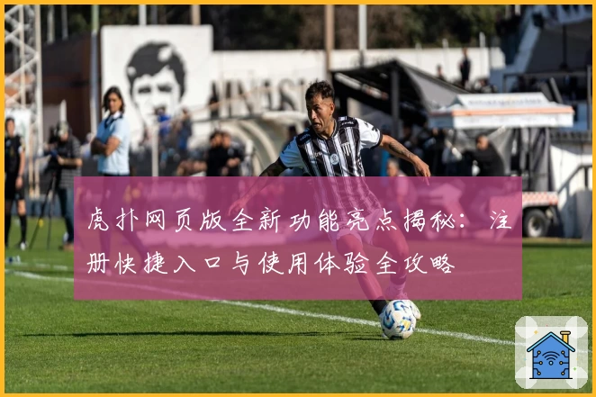 虎扑网页版全新功能亮点揭秘：注册快捷入口与使用体验全攻略