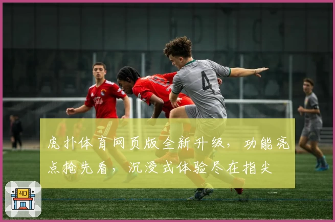 虎扑体育网页版全新升级，功能亮点抢先看，沉浸式体验尽在指尖