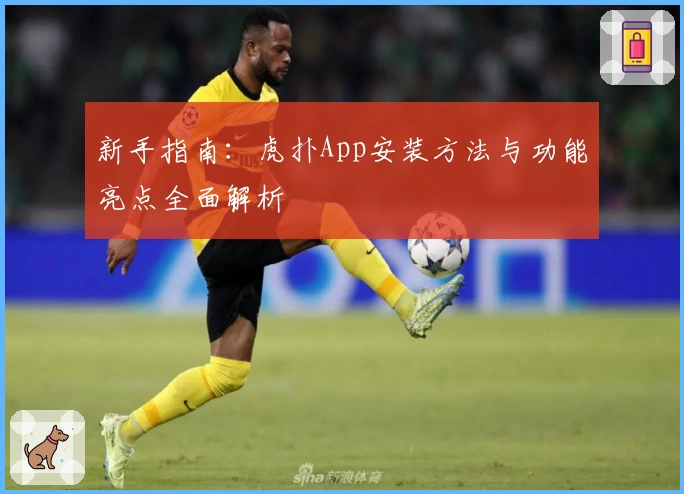 新手指南：虎扑App安装方法与功能亮点全面解析