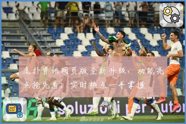 虎扑资讯网页版全新升级，功能亮点抢先看：实时热点一手掌握
